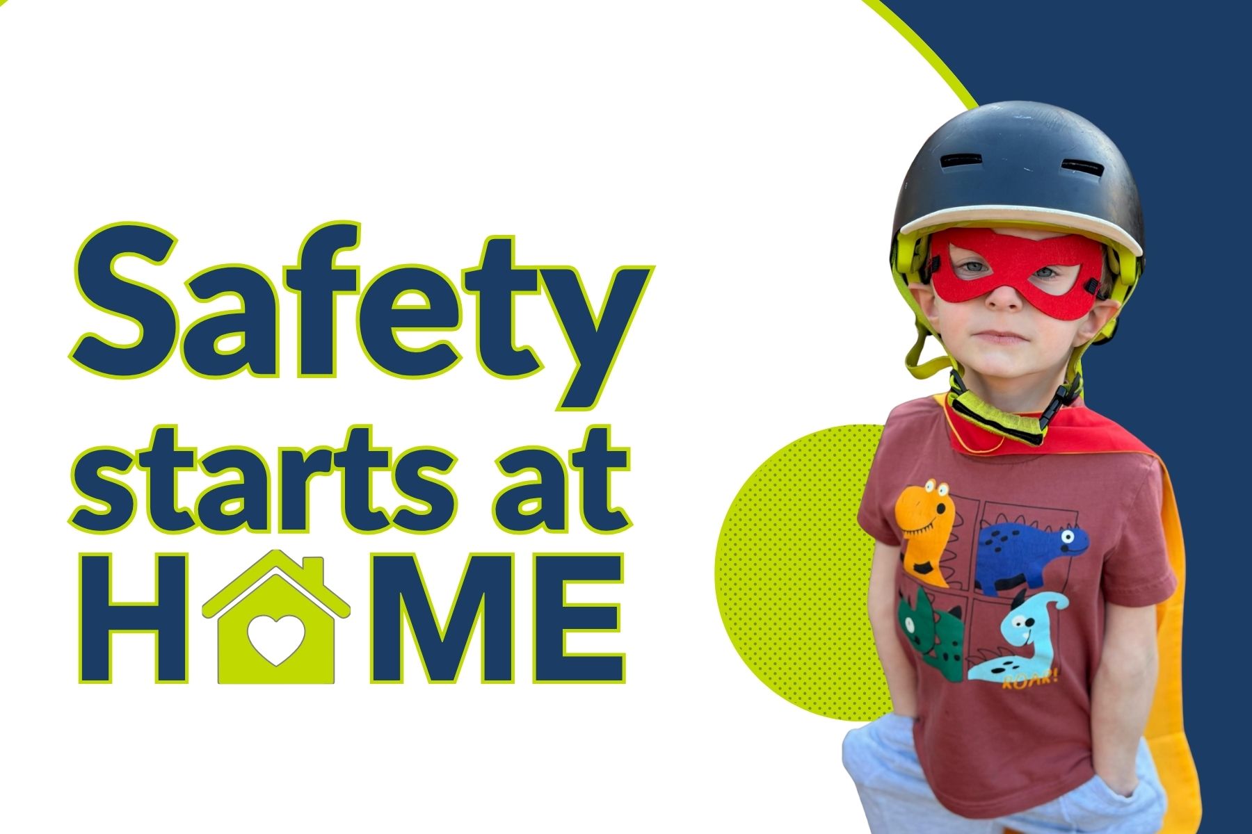 The words Safety Starts at Home with a young boy wearing a helmet, a superhero mask, and cape.